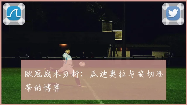 欧冠战术分析:瓜迪奥拉与安切洛蒂的博弈
