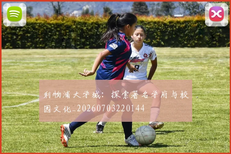 利物浦大学城:探索著名学府与校园文化_20260703220144