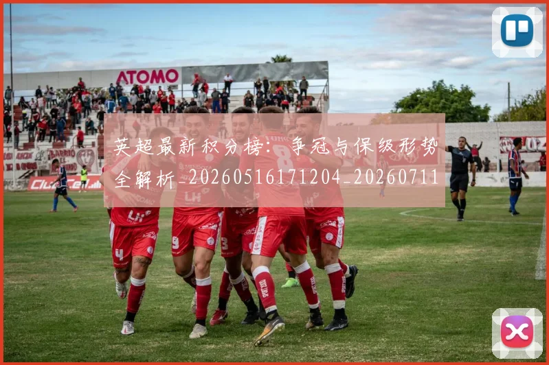 英超最新积分榜:争冠与保级形势全解析_20260516171204_20260711201432_20260803145322