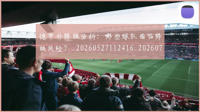 德甲升降级分析:哪些球队面临降级风险?_20260527112416_20260704172929_20260722161054