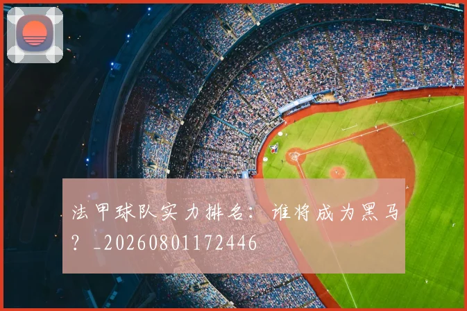 法甲球队实力排名：谁将成为黑马？_20260801172446