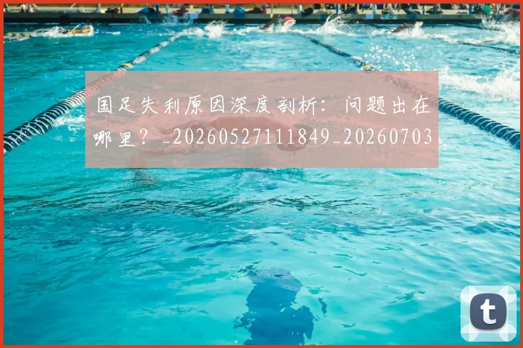 国足失利原因深度剖析:问题出在哪里?_20260527111849_20260703223415