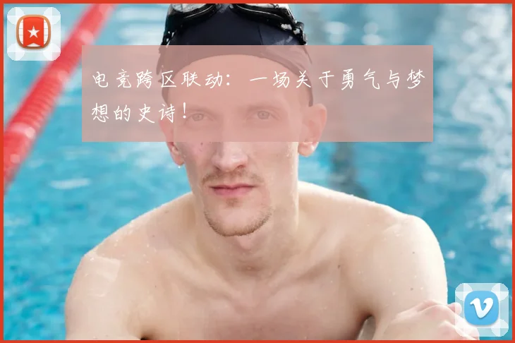 电竞跨区联动：一场关于勇气与梦想的史诗！