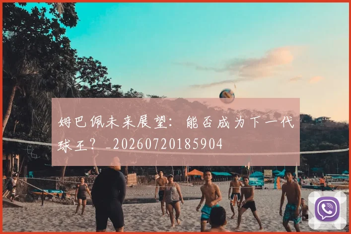 姆巴佩未来展望：能否成为下一代球王？_20260720185904