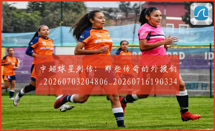 中超球星列传:那些传奇的外援们_20260703204806_20260716190334