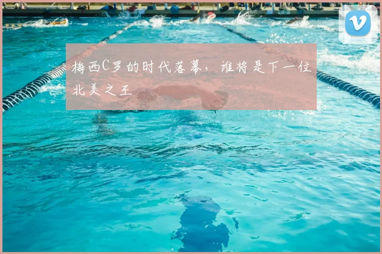 梅西C罗的时代落幕，谁将是下一位北美之王