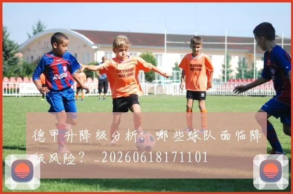 德甲升降级分析：哪些球队面临降级风险？_20260618171101