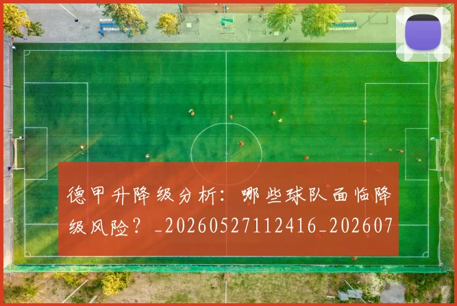 德甲升降级分析：哪些球队面临降级风险？_20260527112416_20260704172929_20260722161054